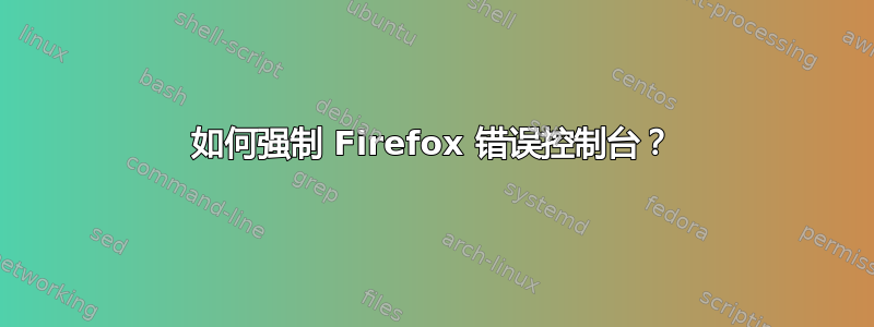 如何强制 Firefox 错误控制台？