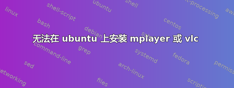 无法在 ubuntu 上安装 mplayer 或 vlc