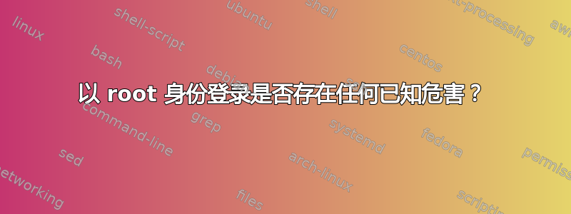 以 root 身份登录是否存在任何已知危害？