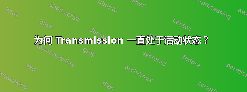 为何 Transmission 一直处于活动状态？