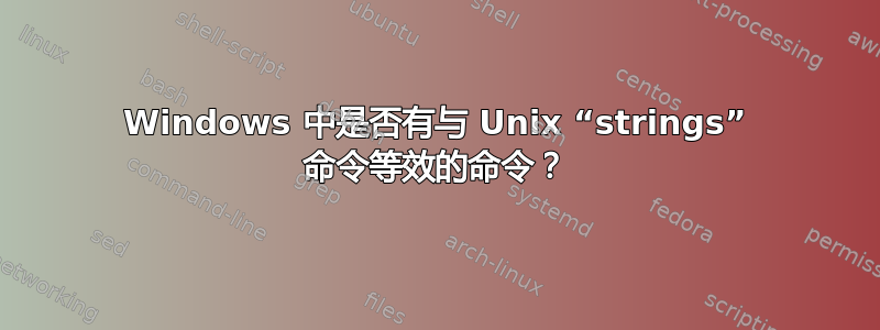 Windows 中是否有与 Unix “strings” 命令等效的命令？