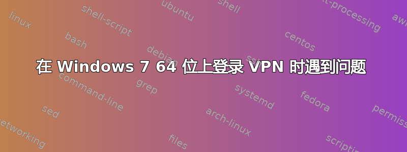 在 Windows 7 64 位上登录 VPN 时遇到问题