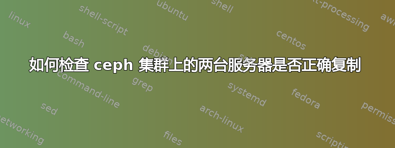 如何检查 ceph 集群上的两台服务器是否正确复制