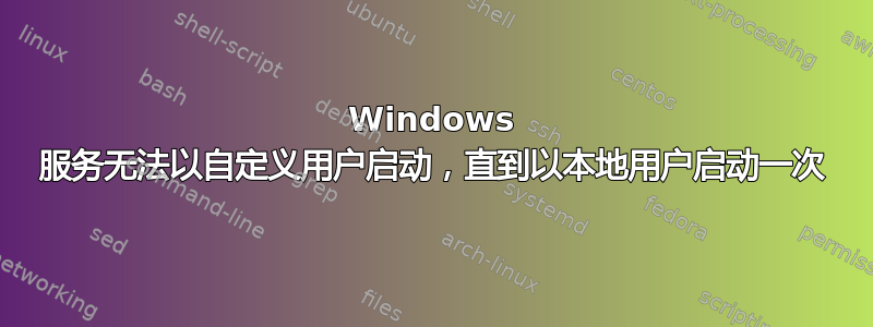 Windows 服务无法以自定义用户启动，直到以本地用户启动一次