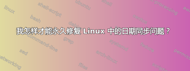 我怎样才能永久修复 Linux 中的日期同步问题？