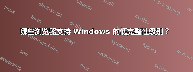 哪些浏览器支持 Windows 的低完整性级别？