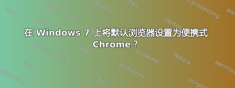 在 Windows 7 上将默认浏览器设置为便携式 Chrome？