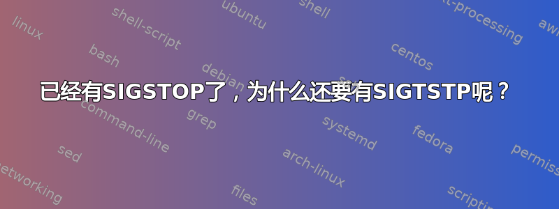 已经有SIGSTOP了，为什么还要有SIGTSTP呢？