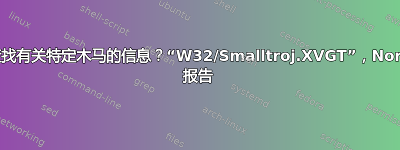 如何查找有关特定木马的信息？“W32/Smalltroj.XVGT”，Norman 报告