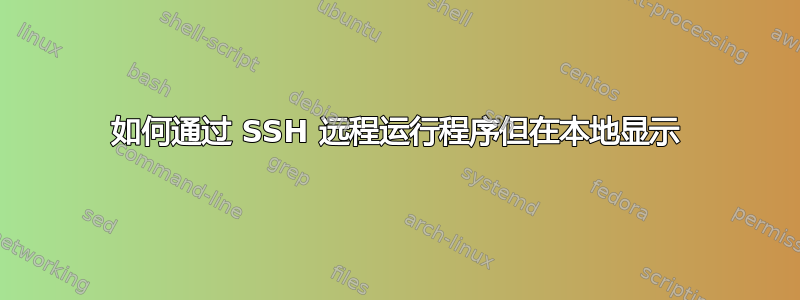 如何通过 SSH 远程运行程序但在本地显示