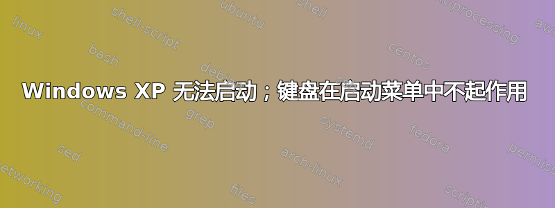 Windows XP 无法启动；键盘在启动菜单中不起作用