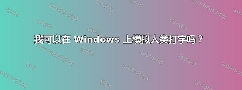 我可以在 Windows 上模拟人类打字吗？