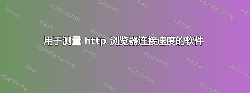 用于测量 http 浏览器连接速度的软件