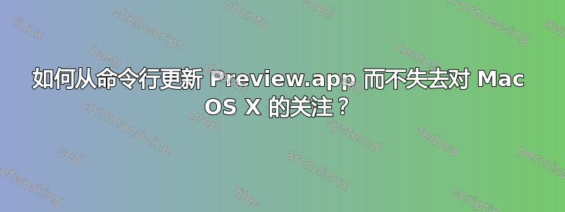 如何从命令行更新 Preview.app 而不失去对 Mac OS X 的关注？