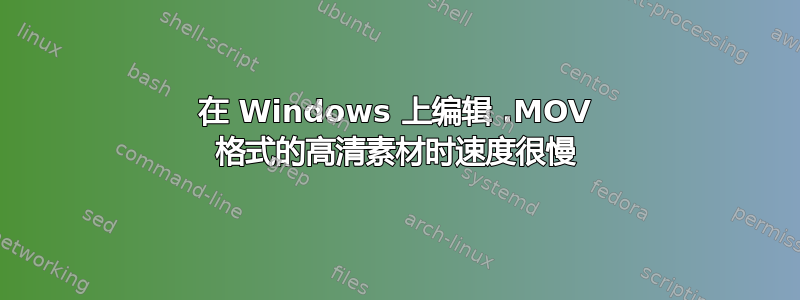 在 Windows 上编辑 .MOV 格式的高清素材时速度很慢