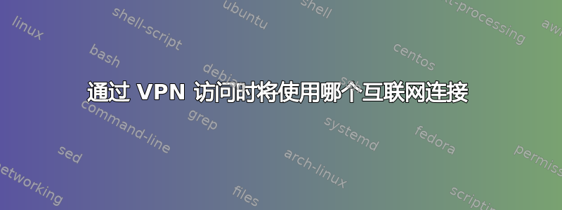 通过 VPN 访问时将使用哪个互联网连接