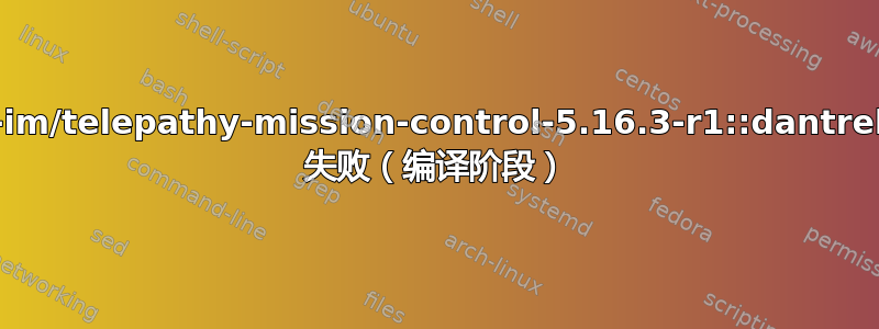 错误：net-im/telepathy-mission-control-5.16.3-r1::dantrell-gnome 失败（编译阶段）