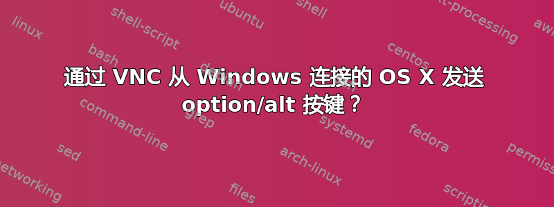 通过 VNC 从 Windows 连接的 OS X 发送 option/alt 按键？