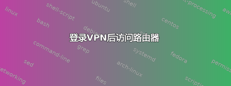 登录VPN后访问路由器