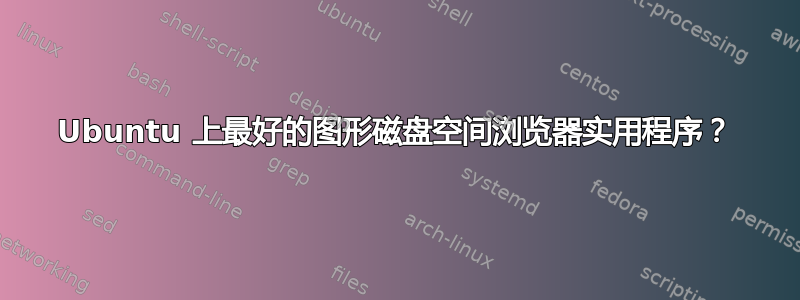 Ubuntu 上最好的图形磁盘空间浏览器实用程序？