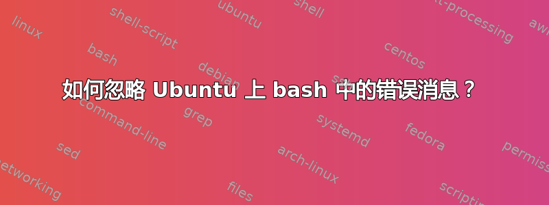 如何忽略 Ubuntu 上 bash 中的错误消息？