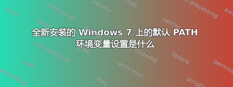 全新安装的 Windows 7 上的默认 PATH 环境变量设置是什么