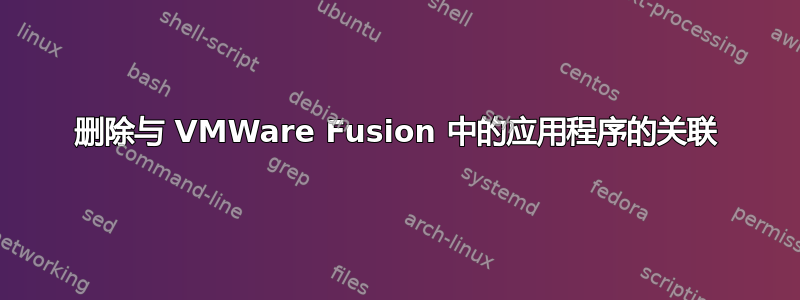 删除与 VMWare Fusion 中的应用程序的关联