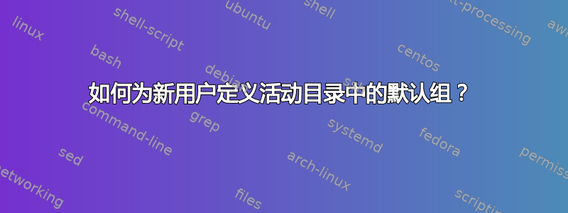 如何为新用户定义活动目录中的默认组？