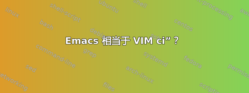 Emacs 相当于 VIM ci”？