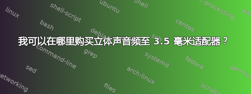 我可以在哪里购买立体声音频至 3.5 毫米适配器？