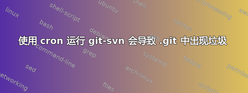 使用 cron 运行 git-svn 会导致 .git 中出现垃圾