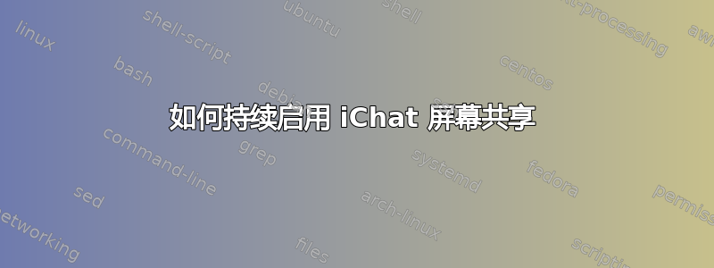 如何持续启用 iChat 屏幕共享