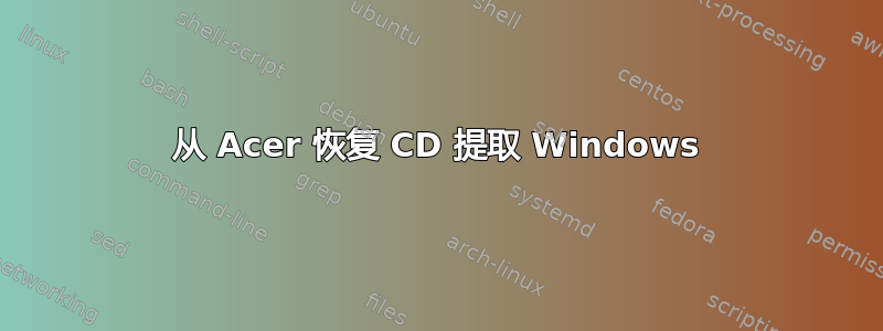 从 Acer 恢复 CD 提取 Windows