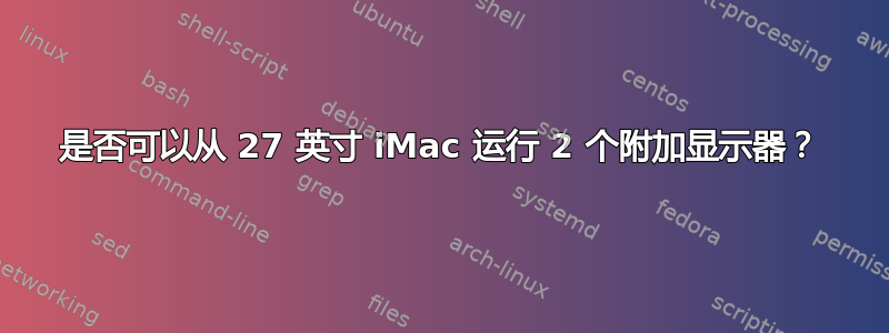 是否可以从 27 英寸 iMac 运行 2 个附加显示器？