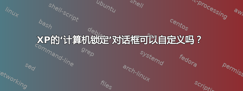 XP的‘计算机锁定’对话框可以自定义吗？