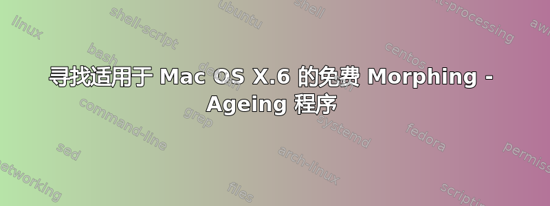 寻找适用于 Mac OS X.6 的免费 Morphing - Ageing 程序