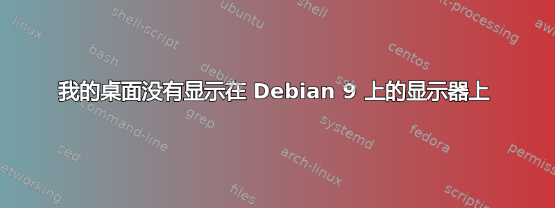 我的桌面没有显示在 Debian 9 上的显示器上