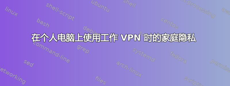 在个人电脑上使用工作 VPN 时的家庭隐私