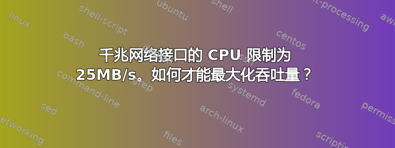 千兆网络接口的 CPU 限制为 25MB/s。如何才能最大化吞吐量？