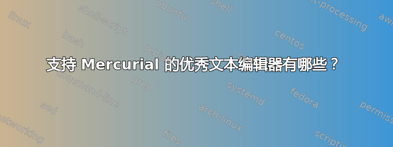 支持 Mercurial 的优秀文本编辑器有哪些？