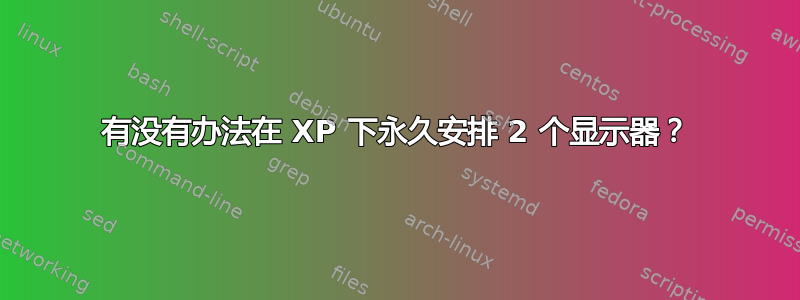 有没有办法在 XP 下永久安排 2 个显示器？