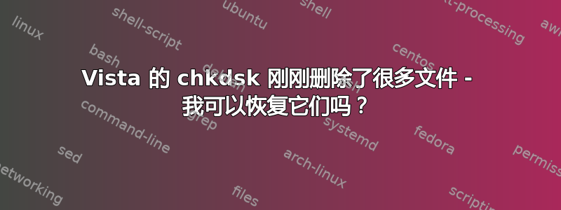 Vista 的 chkdsk 刚刚删除了很多文件 - 我可以恢复它们吗？