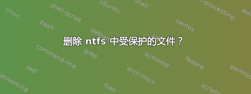 删除 ntfs 中受保护的文件？