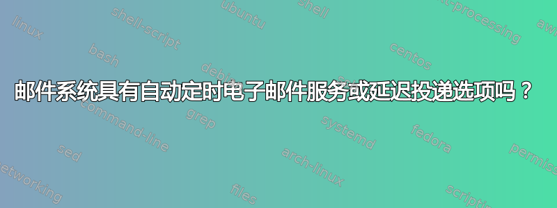 邮件系统具有自动定时电子邮件服务或延迟投递选项吗？