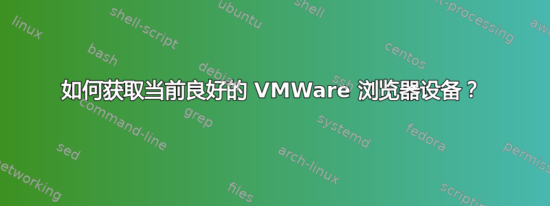 如何获取当前良好的 VMWare 浏览器设备？