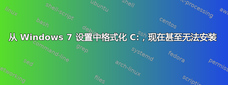 从 Windows 7 设置中格式化 C:，现在甚至无法安装