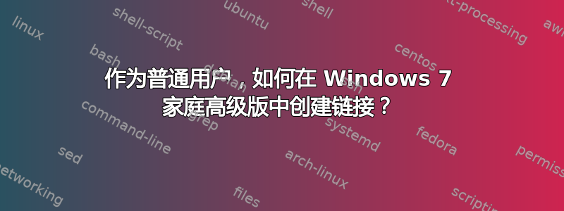 作为普通用户，如何在 Windows 7 家庭高级版中创建链接？