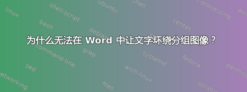 为什么无法在 Word 中让文字环绕分组图像？