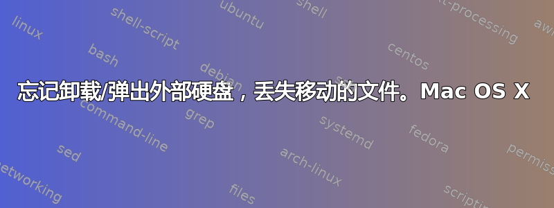 忘记卸载/弹出外部硬盘，丢失移动的文件。Mac OS X