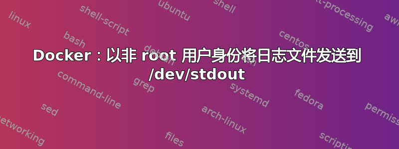 Docker：以非 root 用户身份将日志文件发送到 /dev/stdout